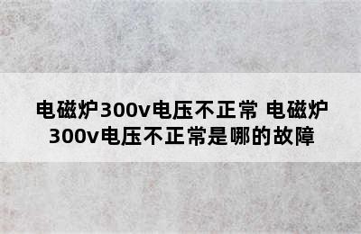 电磁炉300v电压不正常 电磁炉300v电压不正常是哪的故障